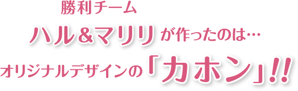 勝利チーム ハル＆マリリが作ったのは… オリジナルデザインの「カホン」!!